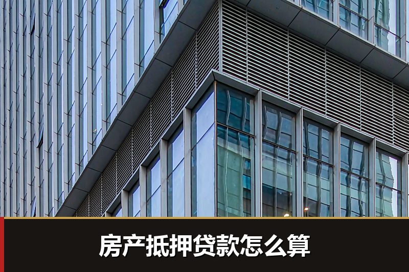 房产抵押贷款怎么算 房产抵押贷款怎么算