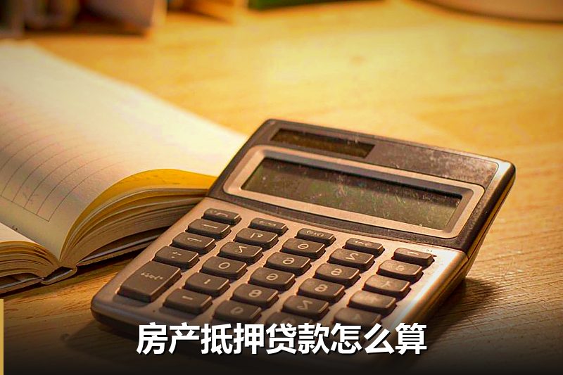 房产抵押贷款怎么算 房产抵押贷款怎么算