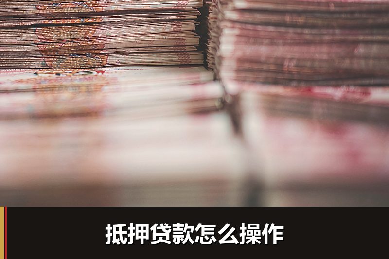 抵押贷款怎么操作 抵押贷款怎么操作