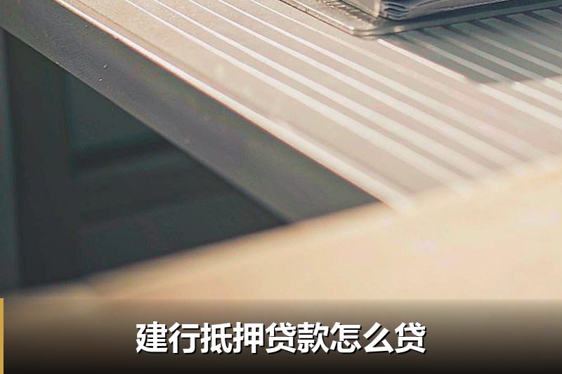 建行抵押贷款怎么贷 建行抵押贷款怎么贷
