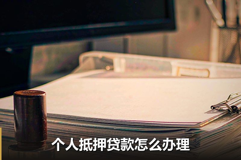 个人抵押贷款怎么办理 个人抵押贷款怎么办理