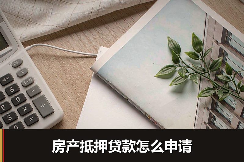 房产抵押贷款怎么申请 房产抵押贷款怎么申请